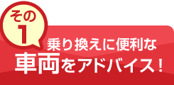 その1：乗り換えに便利な車両をアドバイス！