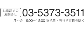 お電話でのお問い合わせ 03-5373-3511 月~金 9:00~18:00 ※祝日・当社指定日を除く