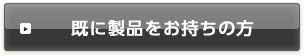既に製品をお持ちの方