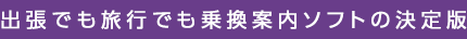 出張でも旅行でも乗換案内ソフトの決定版